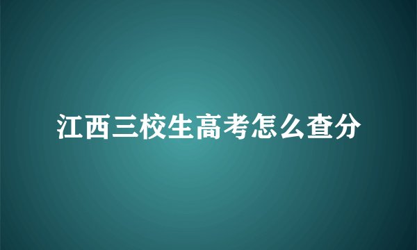 江西三校生高考怎么查分