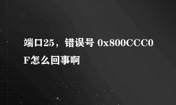 端口25，错误号 0x800CCC0F怎么回事啊