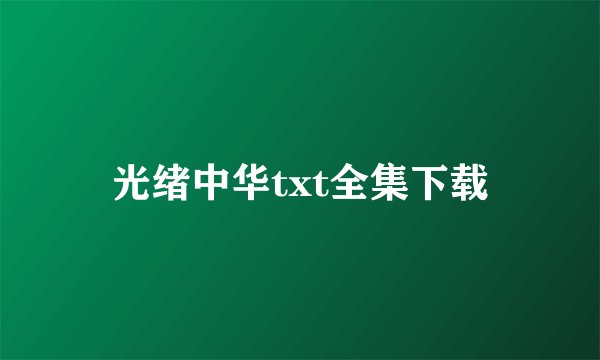 光绪中华txt全集下载