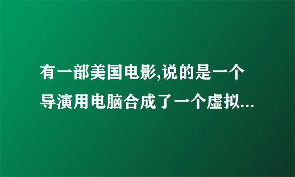 有一部美国电影,说的是一个导演用电脑合成了一个虚拟人物,成为明星的故事,请问电影的名字叫什么?谢谢.