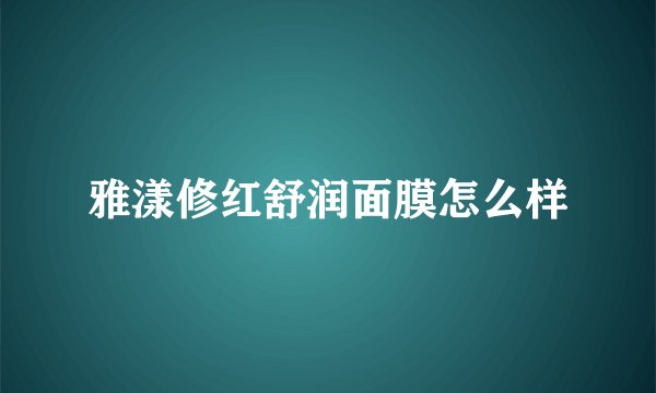 雅漾修红舒润面膜怎么样