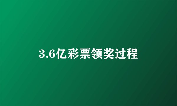 3.6亿彩票领奖过程