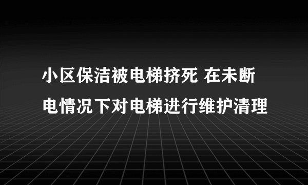 小区保洁被电梯挤死 在未断电情况下对电梯进行维护清理