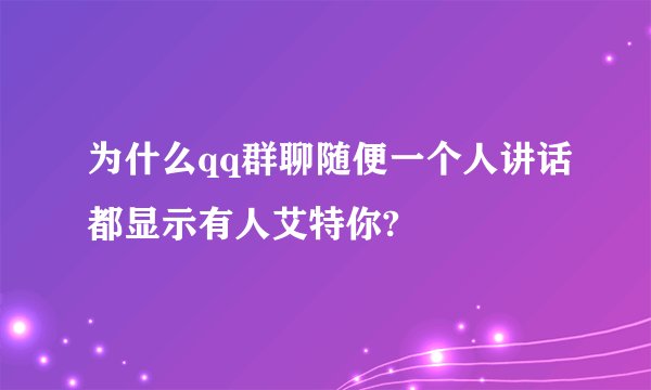 为什么qq群聊随便一个人讲话都显示有人艾特你?