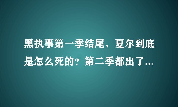 黑执事第一季结尾，夏尔到底是怎么死的？第二季都出了，我也没明白到底是怎么回事