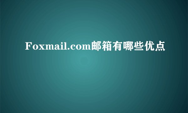 Foxmail.com邮箱有哪些优点