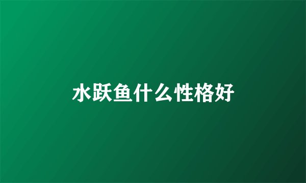 水跃鱼什么性格好