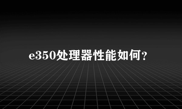 e350处理器性能如何？