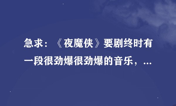 急求：《夜魔侠》要剧终时有一段很劲爆很劲爆的音乐，叫什么名字？？