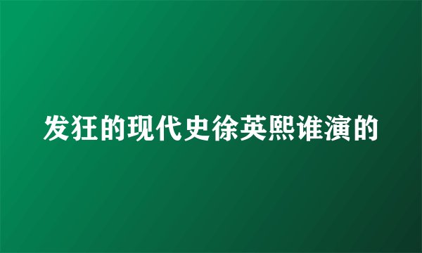 发狂的现代史徐英熙谁演的