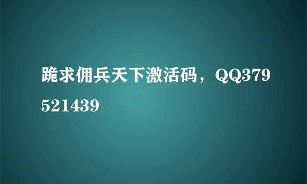 跪求佣兵天下激活码，QQ379521439