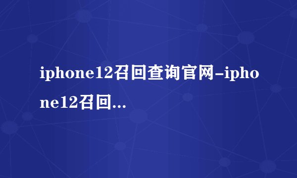 iphone12召回查询官网-iphone12召回怎么查询