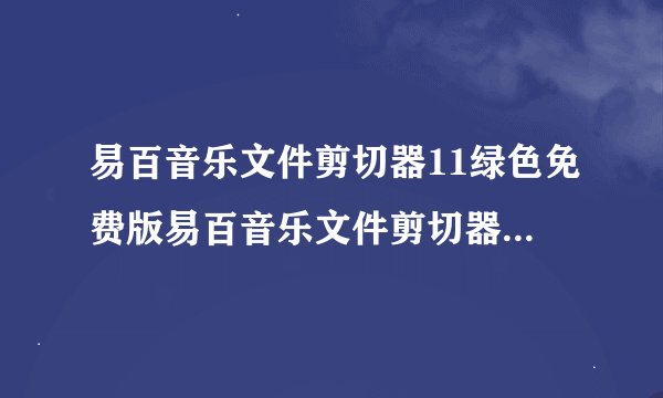 易百音乐文件剪切器11绿色免费版易百音乐文件剪切器11绿色免费版功能简介