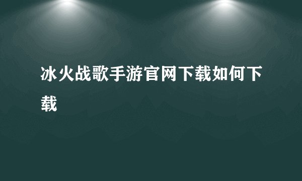 冰火战歌手游官网下载如何下载