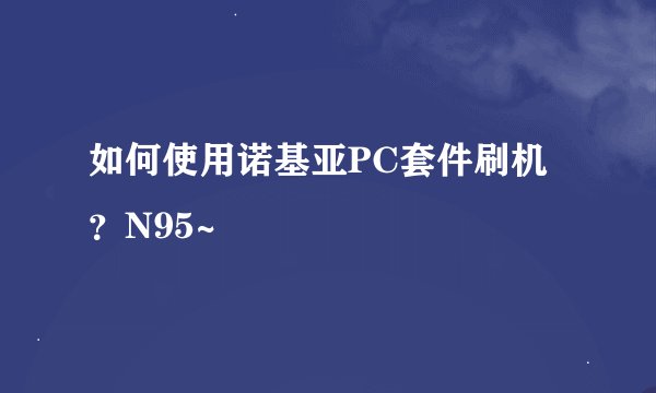 如何使用诺基亚PC套件刷机？N95~