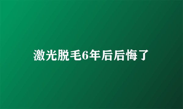 激光脱毛6年后后悔了