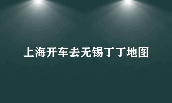 上海开车去无锡丁丁地图