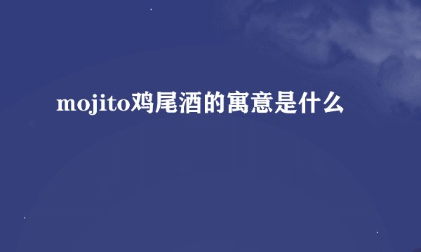 mojito鸡尾酒的寓意是什么
