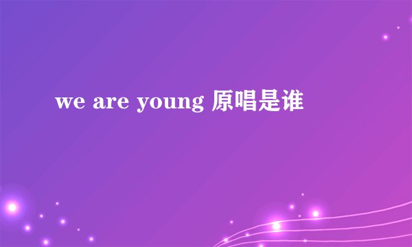 we are young 原唱是谁
