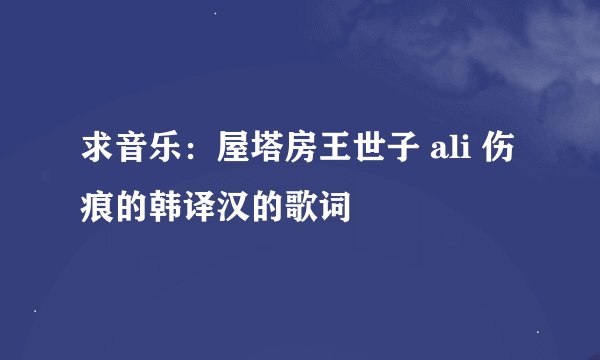 求音乐：屋塔房王世子 ali 伤痕的韩译汉的歌词