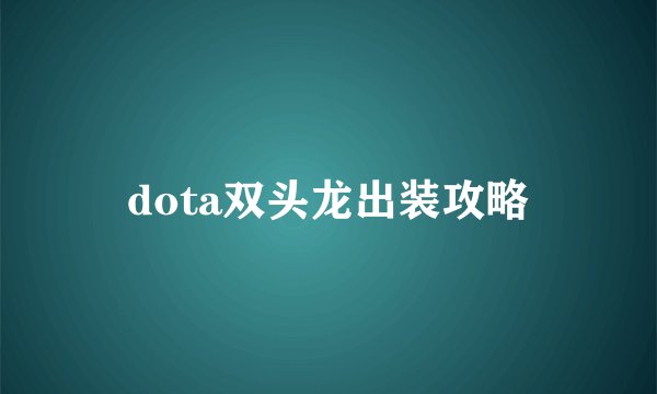 dota双头龙出装攻略