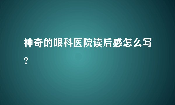 神奇的眼科医院读后感怎么写？