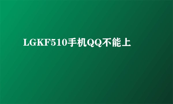 LGKF510手机QQ不能上