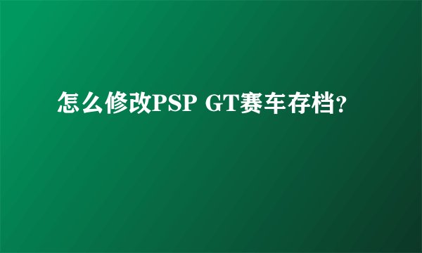怎么修改PSP GT赛车存档？