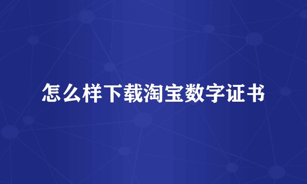 怎么样下载淘宝数字证书