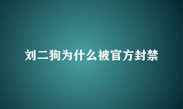 刘二狗为什么被官方封禁