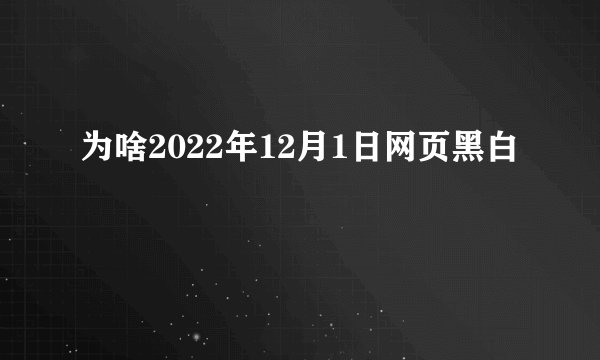 为啥2022年12月1日网页黑白
