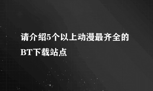 请介绍5个以上动漫最齐全的BT下载站点