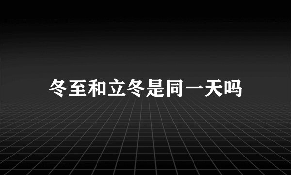 冬至和立冬是同一天吗
