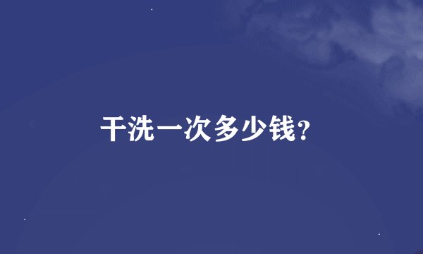 干洗一次多少钱？