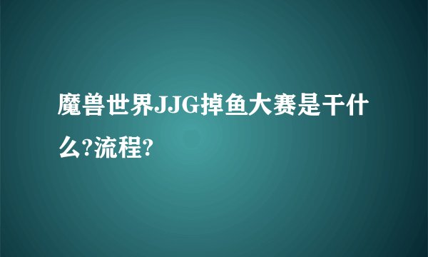 魔兽世界JJG掉鱼大赛是干什么?流程?