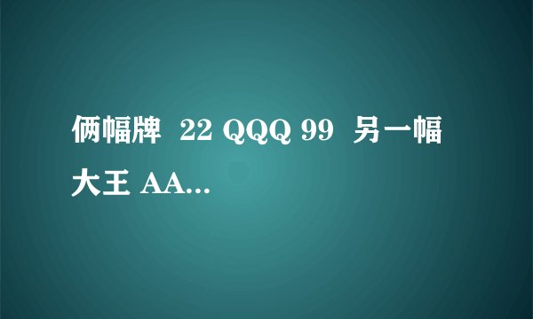 俩幅牌  22 QQQ 99  另一幅 大王 AAA KKK JJJJ 88 66 44 多的先出 不准贴 不准带 不准炸 多先出  哪个赢??
