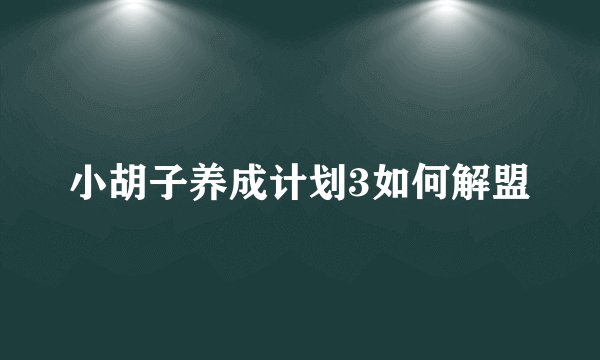 小胡子养成计划3如何解盟