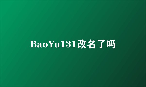 BaoYu131改名了吗
