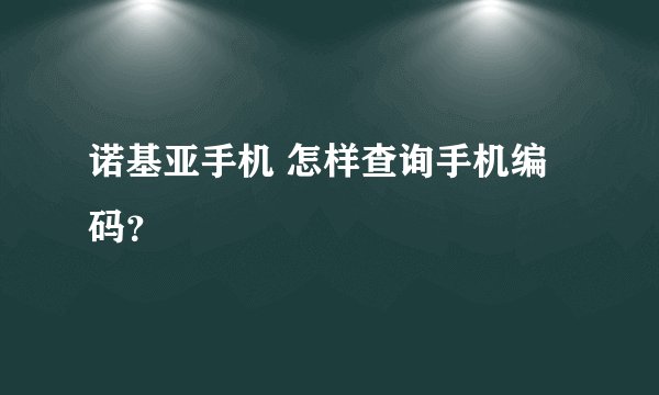 诺基亚手机 怎样查询手机编码？