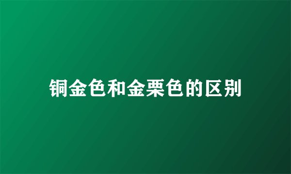铜金色和金栗色的区别