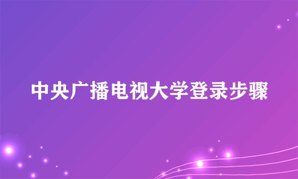 中央广播电视大学登录步骤