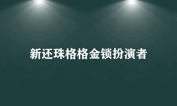 新还珠格格金锁扮演者