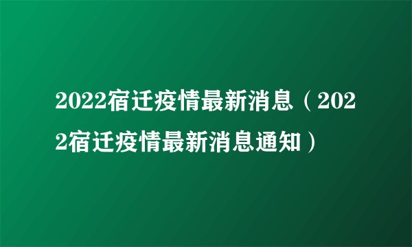 2022宿迁疫情最新消息（2022宿迁疫情最新消息通知）