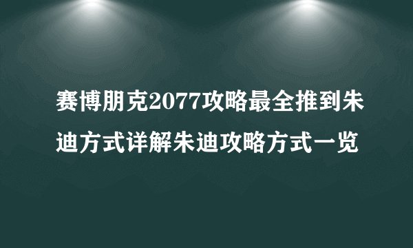 赛博朋克2077攻略最全推到朱迪方式详解朱迪攻略方式一览