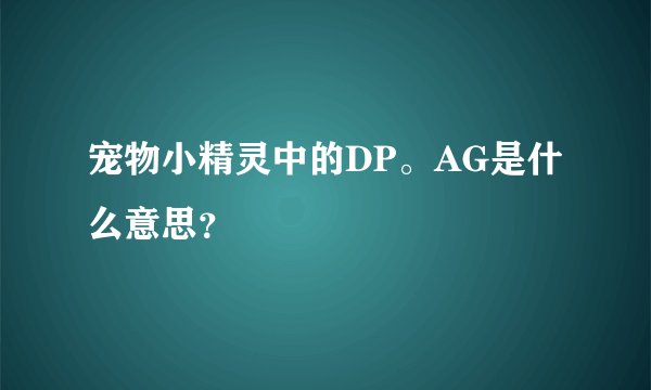 宠物小精灵中的DP。AG是什么意思？