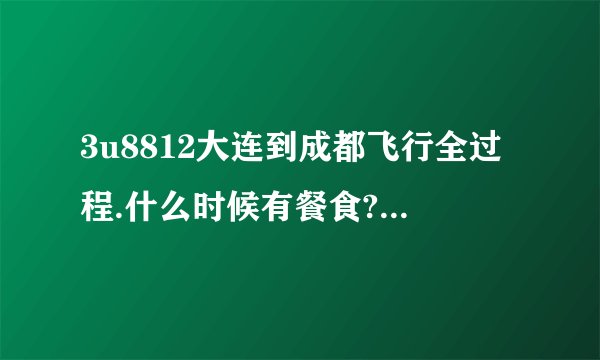 3u8812大连到成都飞行全过程.什么时候有餐食?济南经停是否下飞机?谢谢!