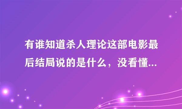 有谁知道杀人理论这部电影最后结局说的是什么，没看懂，哪位大神能给我说说
