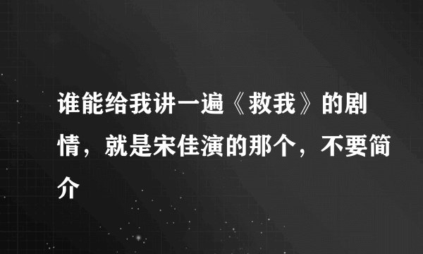 谁能给我讲一遍《救我》的剧情，就是宋佳演的那个，不要简介