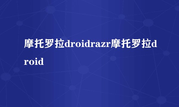 摩托罗拉droidrazr摩托罗拉droid