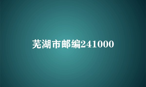芜湖市邮编241000